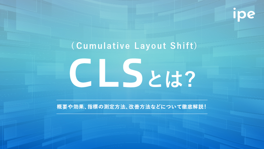 CLS(Cumulative Layout Shift)とは？概要や効果、指標の測定方法、改善方法などについて徹底解説！
