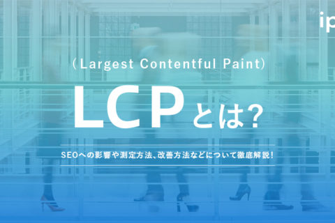 LCP(Largest Contentful Paint)とは？改善方法やSEOへの影響