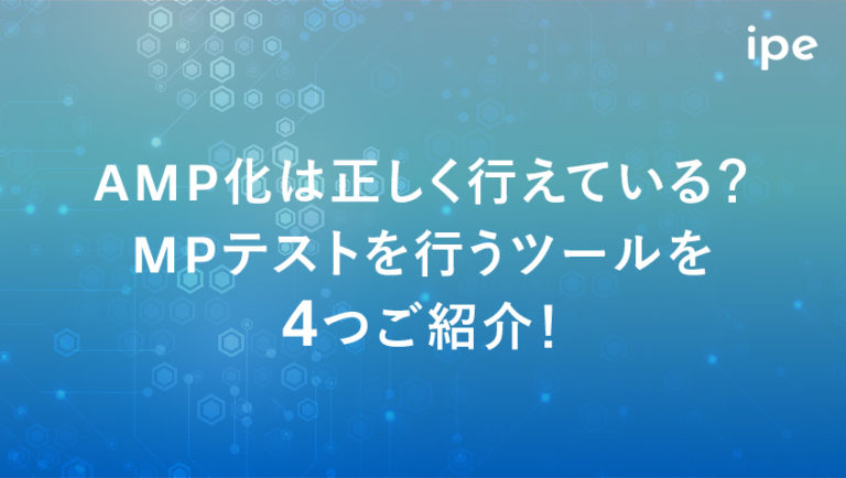 AMP化とは?AMPテストができるツールを4つご紹介!