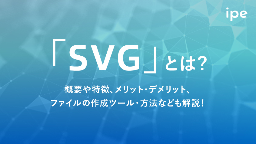 「SVG」とは？概要や特徴、メリット・デメリット、ファイルの作成ツール・方法なども解説！