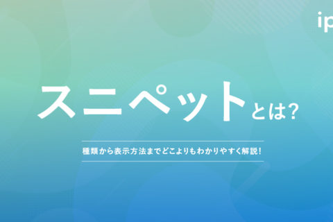 スニペットとは?強調スニペットやリッチスニペットのプレビュー表示など