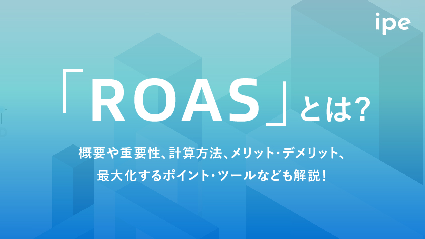 「ROAS」とは？概要や重要性、計算方法、メリット・デメリット、最大化するポイント・ツールなども解説！