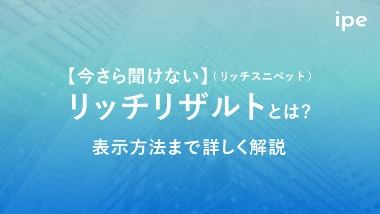 リッチリザルト(リッチスニペット)とは?種類やSEOとの関係、表示されない対処法