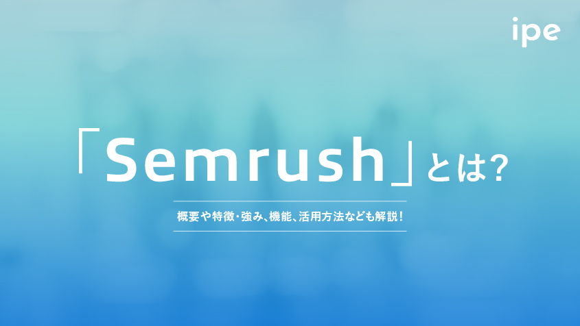 「Semrush」とは？概要や特徴・強み、機能、活用方法なども解説！