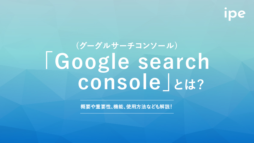 「Google search console(グーグルサーチコンソール)」とは？概要や重要性、機能、使用方法なども解説！