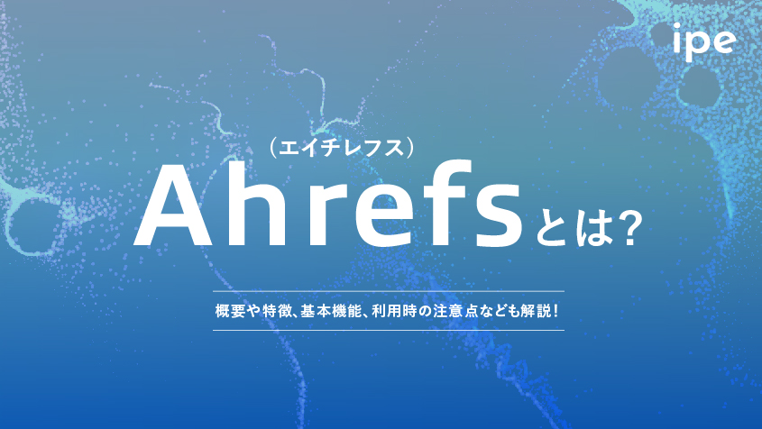 Ahrefs(エイチレフス)とは？概要や特徴、基本機能、利用時の注意点なども解説！