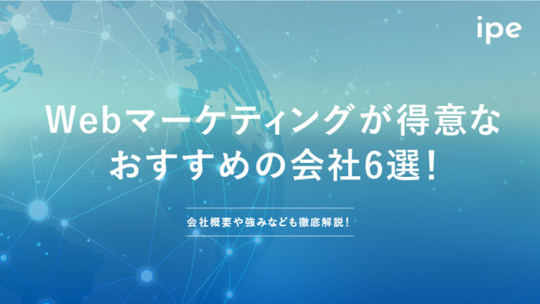 Webマーケティングが得意なおすすめの会社6選!会社概要や強みなども徹底解説!