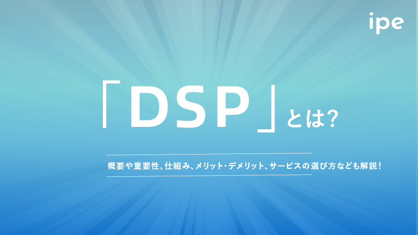 「DSP」とは？概要や重要性、仕組み、メリット・デメリット、サービスの選び方なども解説！