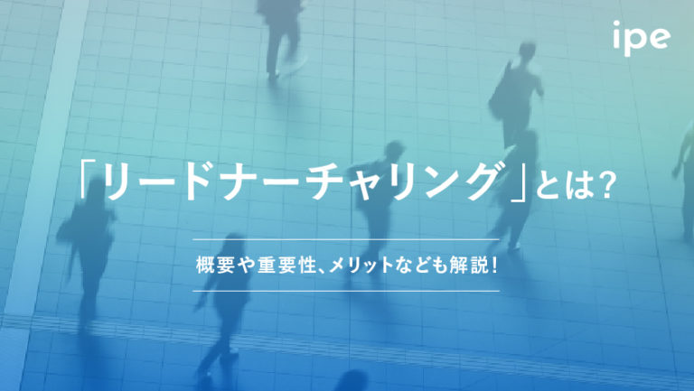 リードナーチャリングとは?リードジェネレーションとの違いや事例