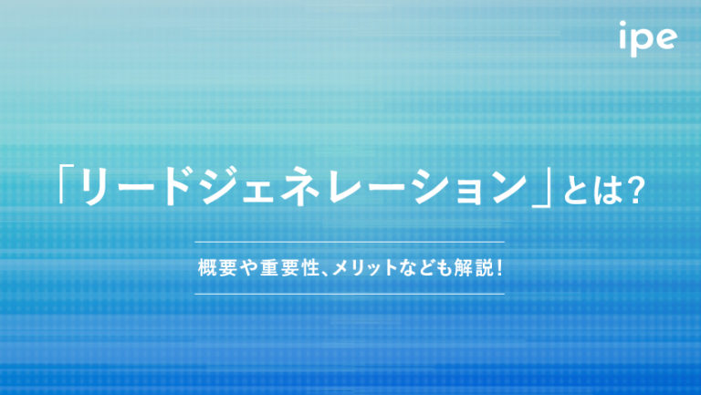 リードジェネレーションとは?意味やリードナーチャリングとの違い