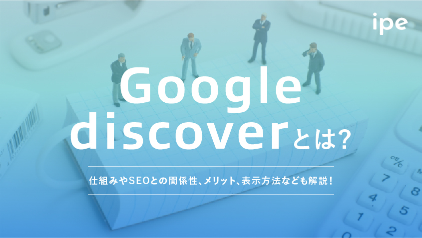 Google Discoverとは？仕組みやSEOとの関係性、メリット、表示方法なども解説！