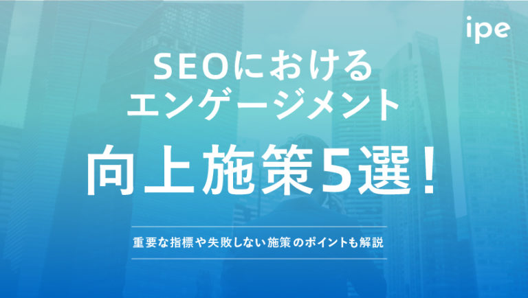 SEOにおけるエンゲージメント向上施策5選！重要な指標や失敗しない施策のポイントも解説
