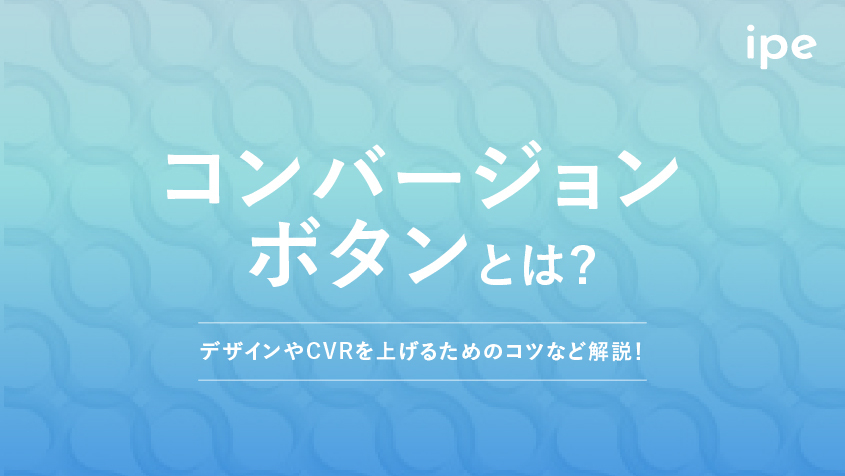 コンバージョンボタンとは？デザインやCVRを上げるためのコツなど解説！