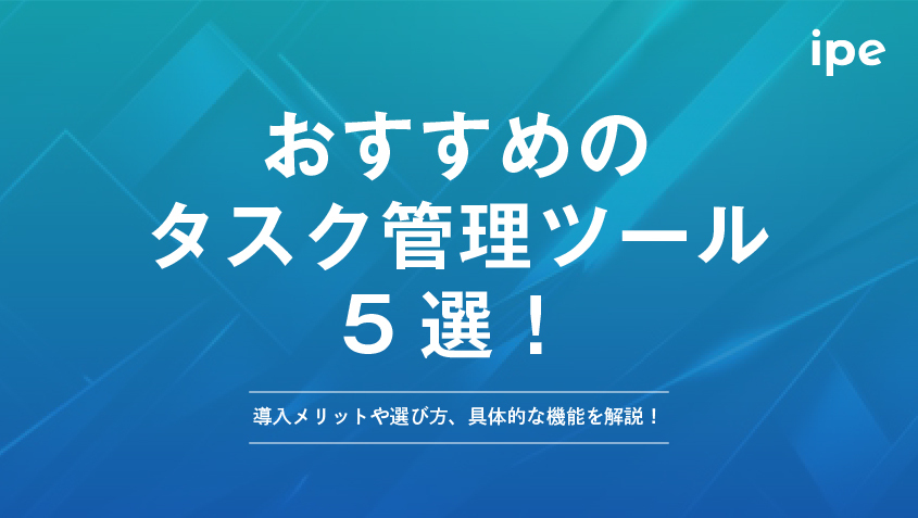 タスク管理ツールおすすめ5選！導入メリットや選び方、具体的な機能