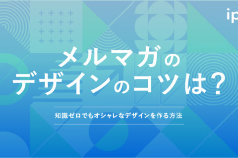 メルマガのデザインのコツは？知識ゼロでもオシャレなデザインを作る方法