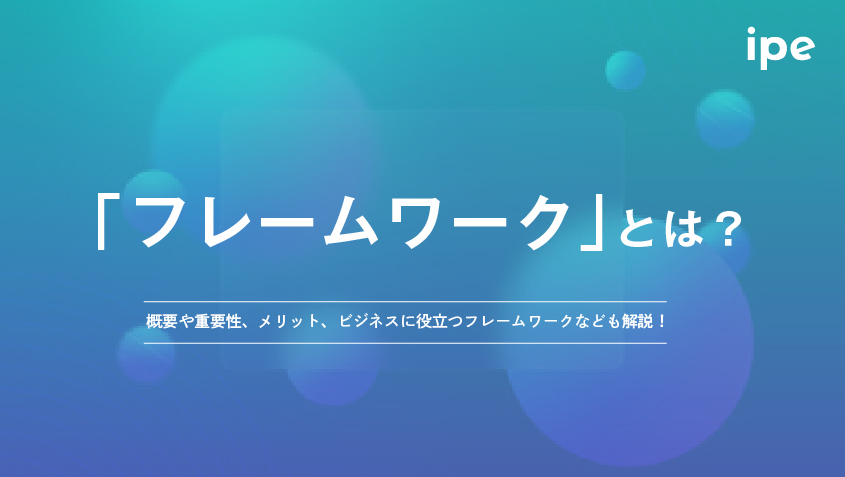 フレームワークとは？意味や思考法、ビジネスでの種類一覧をわかりやすく紹介