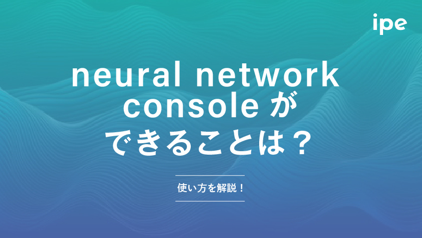 Neural Network Consoleができることは？使い方を解説！ | Strategy by ipe