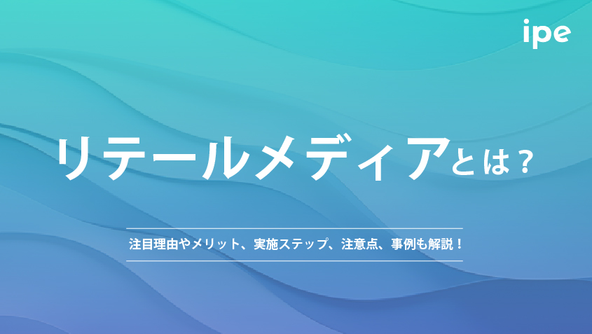 リテールメディアとは？注目理由やメリット、実施ステップ、注意点、事例も解説！