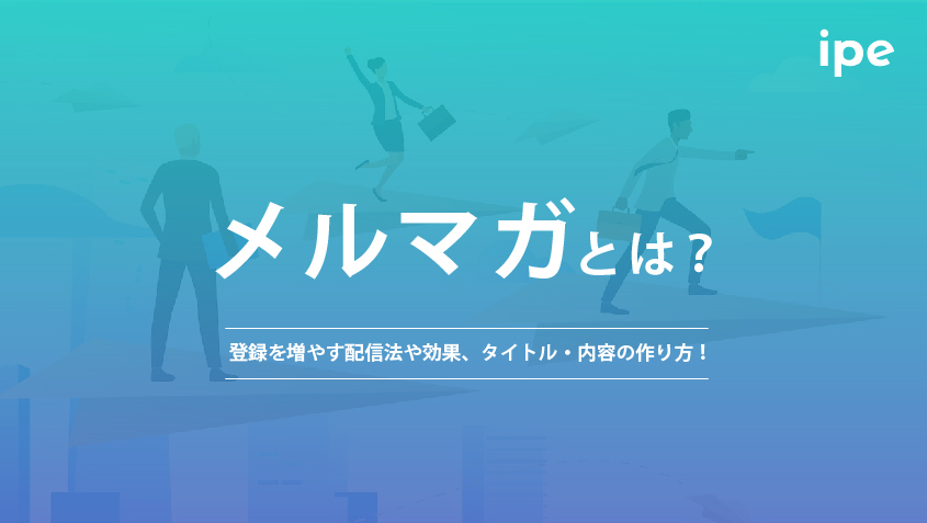 メルマガとは？登録を増やす配信法や効果、タイトル・内容の作り方！