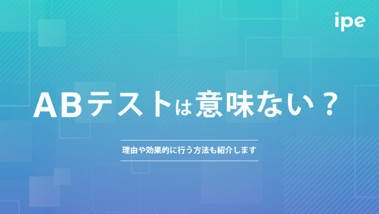 ABテストは意味ない？理由や効果的に行う方法も紹介します