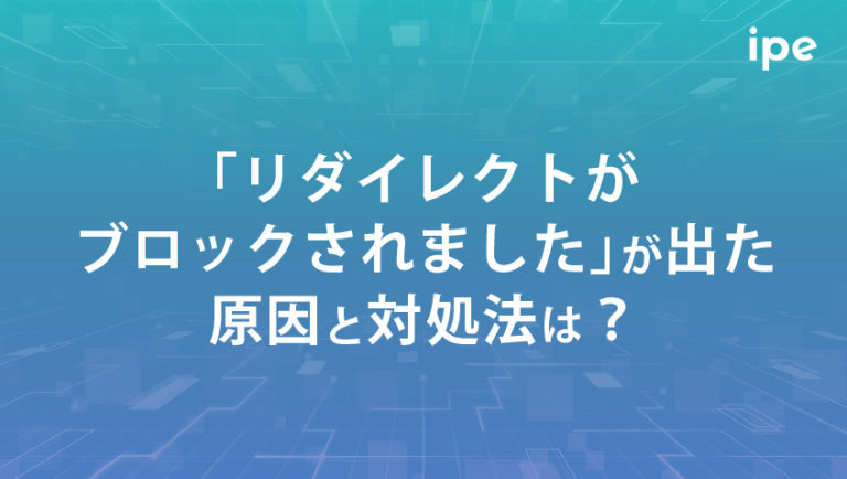 「リダイレクトがブロックされました」が出た原因と対処法は？