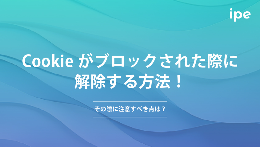 Cookieがブロックされた際に解除する方法！その際に注意すべき点は？