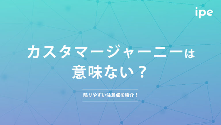 カスタマージャーニーは意味ない？陥りやすい注意点を紹介！