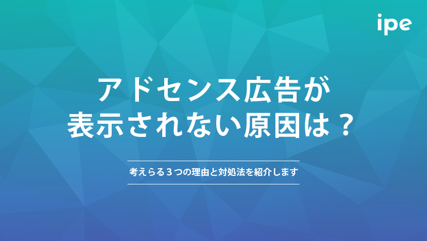 アドセンス広告が表示されない原因は？考えらる３つの理由と対処法を紹介します