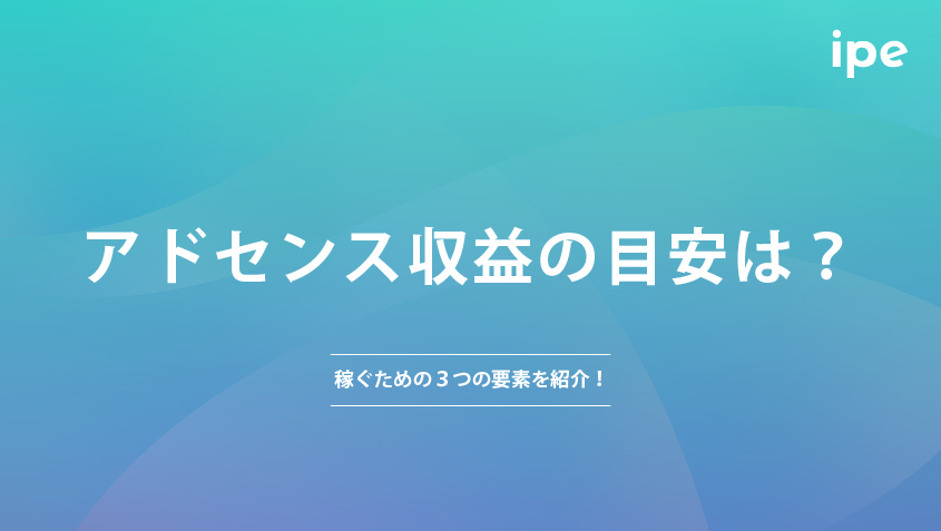 アドセンス収益の目安は？稼ぐための３つの要素を紹介！