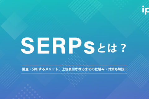 SERPsとは？調査・分析するメリット、上位表示されるまでの仕組み・対策も解説！