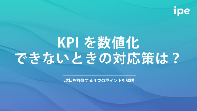 KPIを数値化できないときの対応策は？現状を評価する４つのポイントも解説