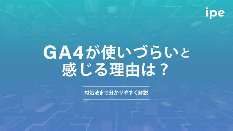 GA4が使いづらいと感じる理由は？対処法まで分かりやすく解説