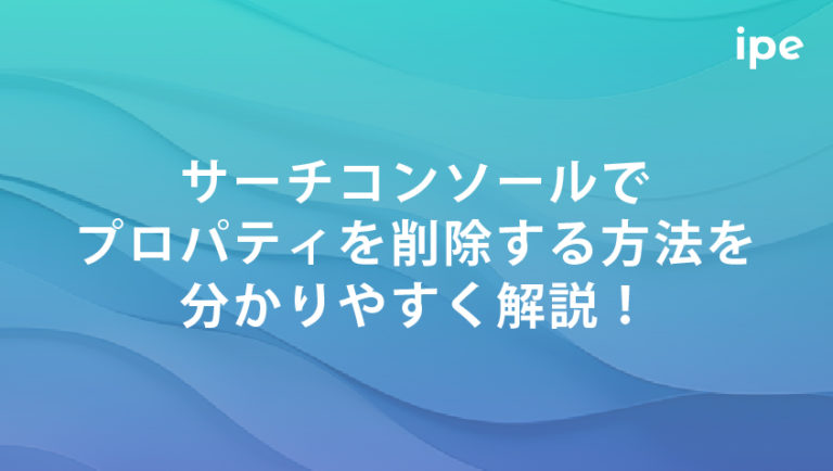 サーチコンソールでプロパティを削除する方法を分かりやすく解説！