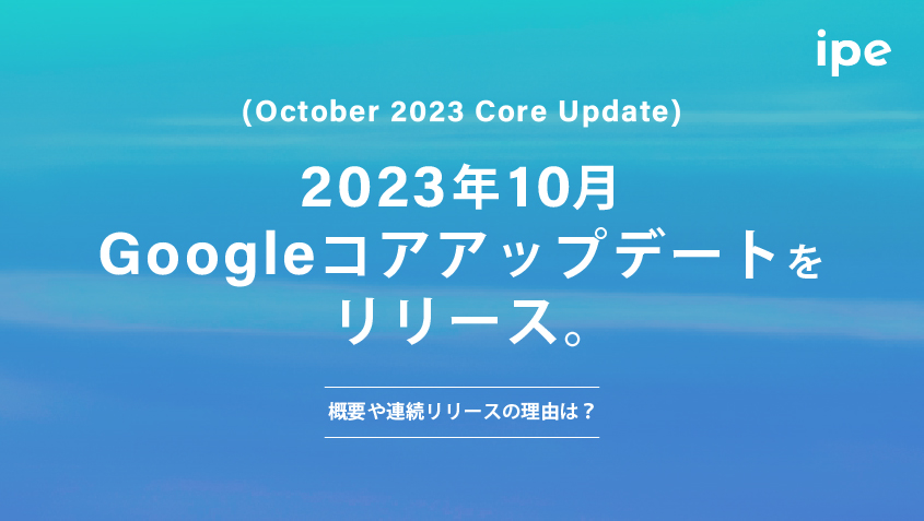 【最新】2023年10月Googleコアアップデート(October 2023 Core Update)をリリース。概要や連続リリースの理由は？