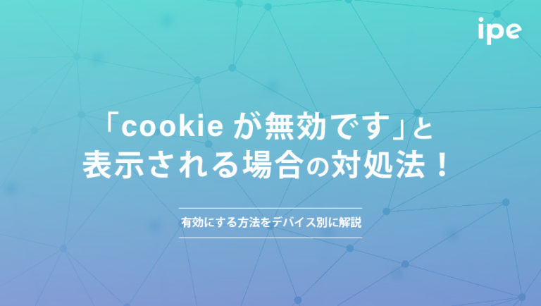 「cookieが無効です」と表示される場合の対処法！有効にする方法をデバイス別に解説