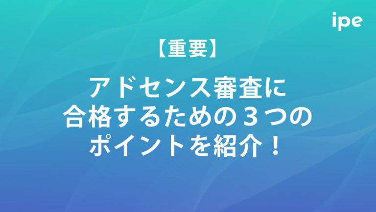 【重要】アドセンス審査に合格するための３つのポイントを紹介！