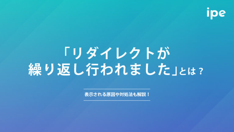 「リダイレクトが繰り返し行われました」とは？表示される原因や対処法も解説！
