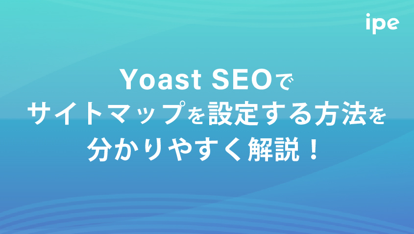 Yoast SEOでサイトマップを設定する方法を分かりやすく解説！
