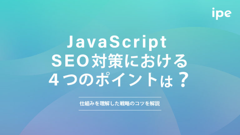 JavaScript SEO対策における４つのポイントは？仕組みを理解した戦略のコツを解説