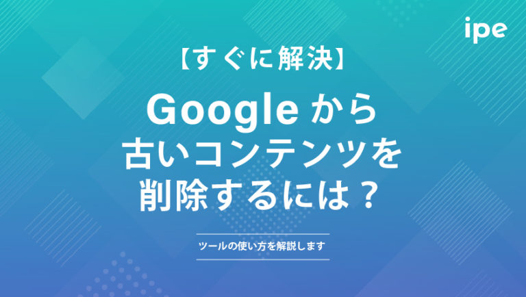 【すぐに解決】Googleから古いコンテンツを削除するには？ツールの使い方を解説します