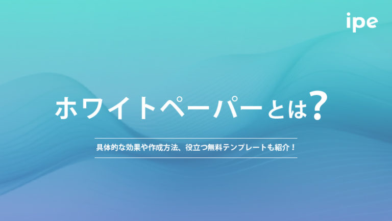 ホワイトペーパーとは？具体的な効果や作成方法、役立つ無料テンプレートも紹介！
