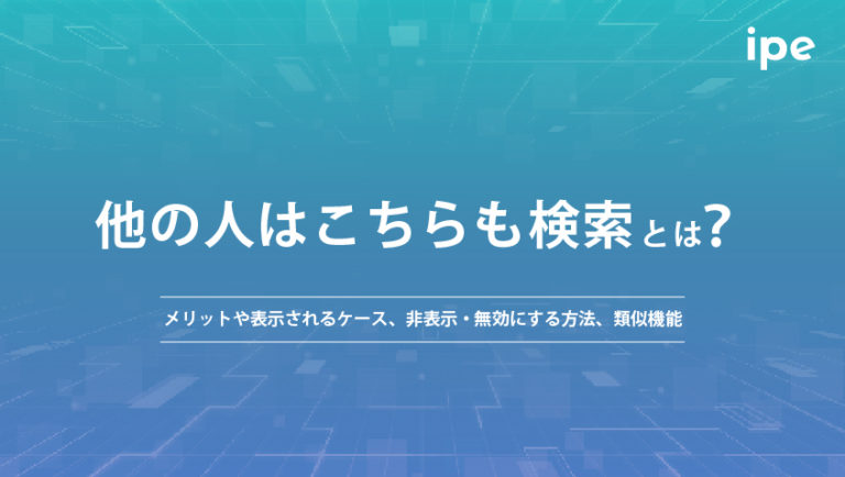 他の人はこちらも検索とは?メリットや表示されるケース、非表示・無効にする方法や類似機能