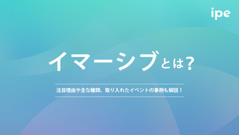 イマーシブとは?注目理由や主な種類、取り入れたイベントの事例も解説!