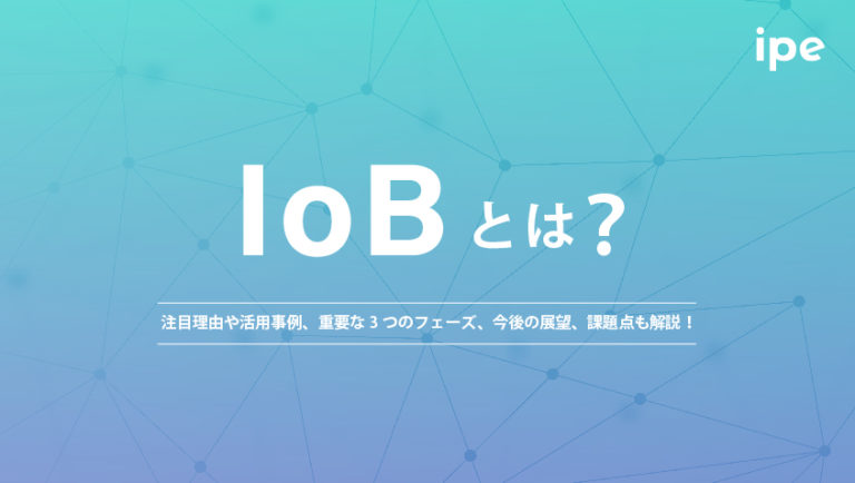 IoBとは?注目理由や活用事例、重要な3つのフェーズ、今後の展望、課題点も解説!