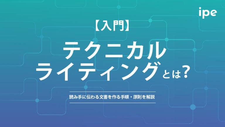 テクニカルライティングとは?読み手に伝わる文書を作る手順・原則を解説