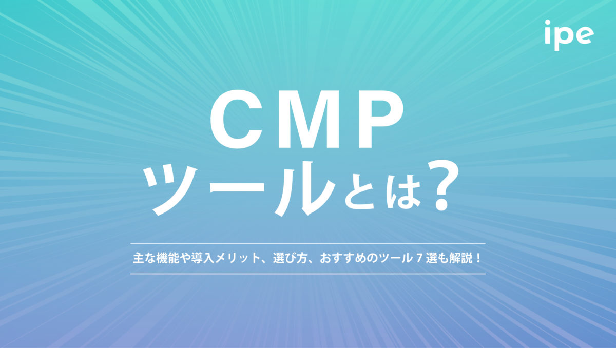 CMPツールとは？主な機能や導入メリット、選び方、おすすめのツール7選も解説！