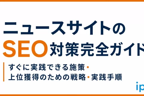ニュースサイトのSEO対策完全ガイド｜すぐに実践できる施策・上位獲得のための戦略から実践手順まで