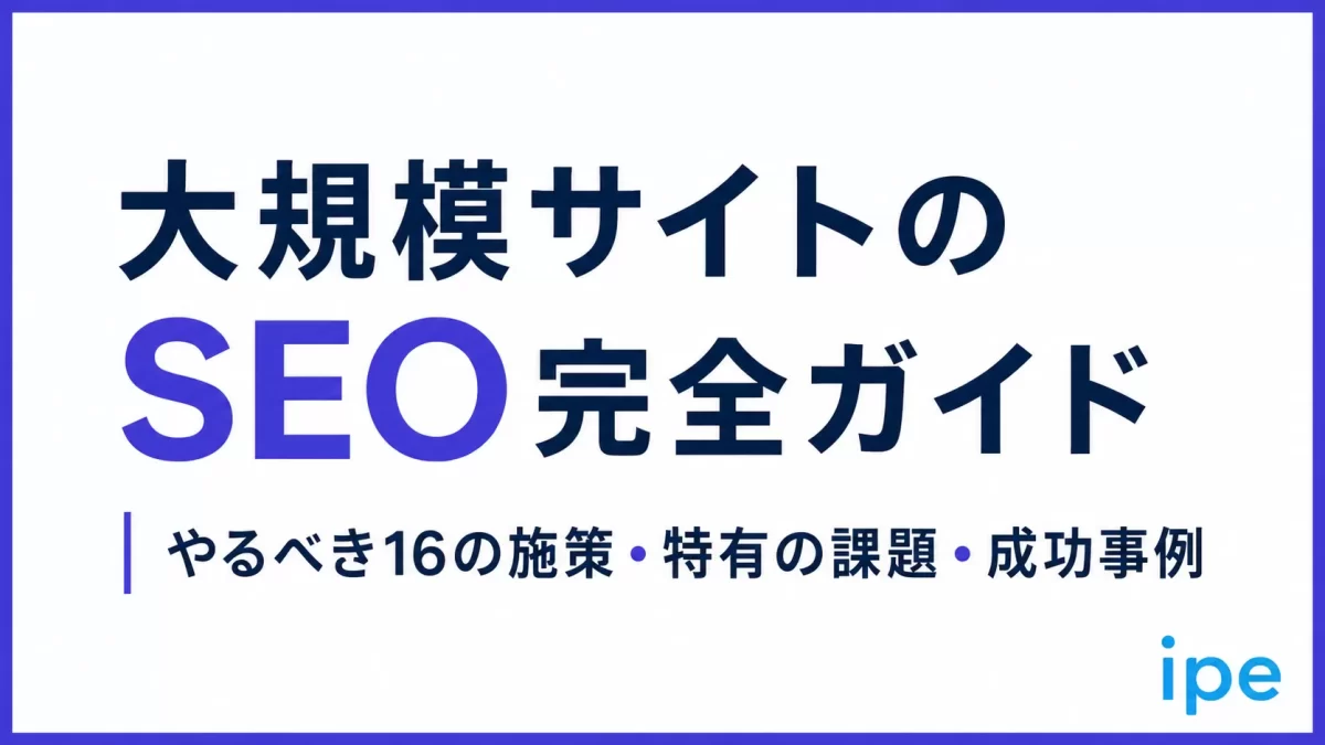 大規模サイトのSEO完全ガイド｜やるべき16の施策、特有の課題・成功事例を徹底解説【AI対策も】