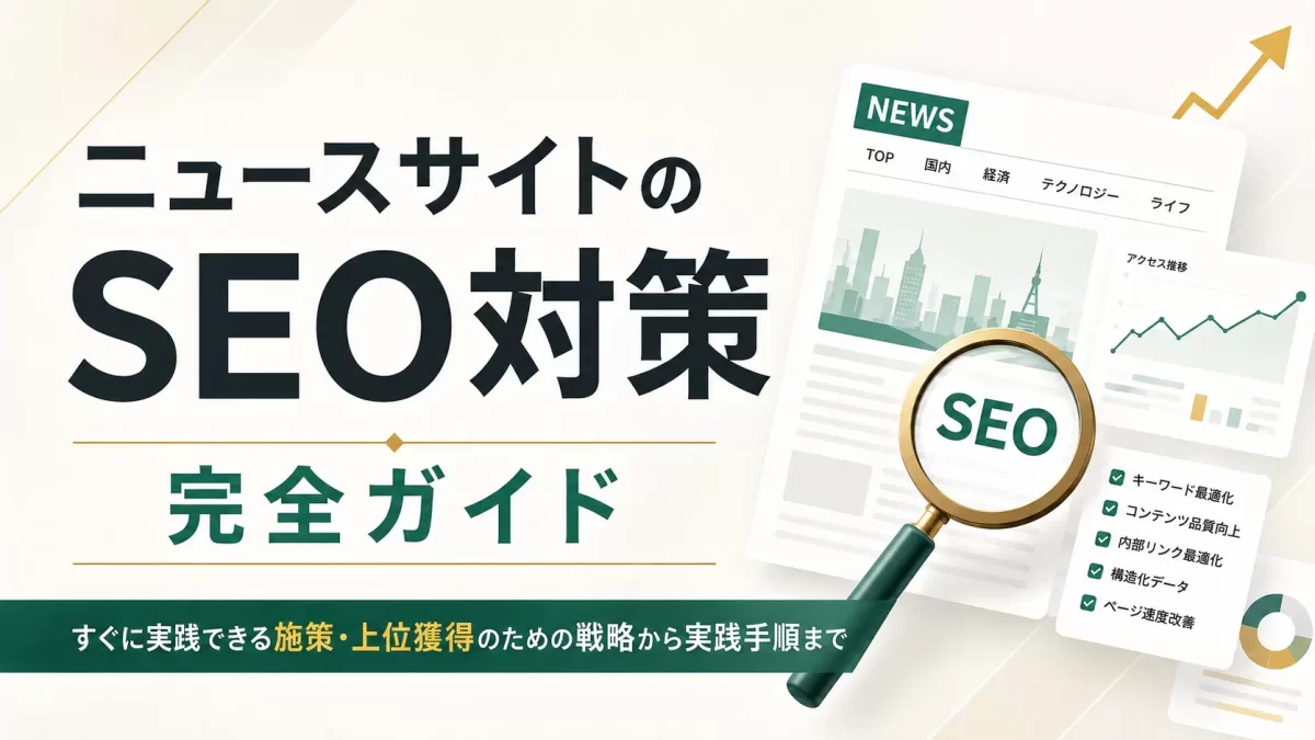 ニュースサイトのSEO対策完全ガイド｜すぐに実践できる施策・上位獲得のための戦略から実践手順まで