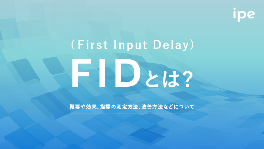 FID(First Input Delay)とは｜概要や効果、指標の測定方法、改善方法などについて